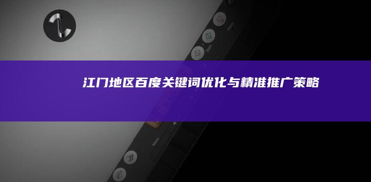 江门地区百度关键词优化与精准推广策略